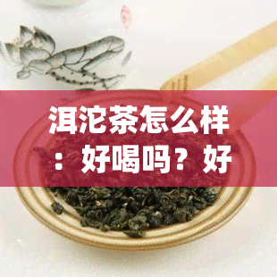 洱沱茶怎么样：好喝吗？好不好？250g价格，有什么功效？是生茶吗？