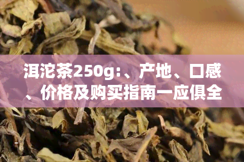 洱沱茶250g:、产地、口感、价格及购买指南一应俱全！