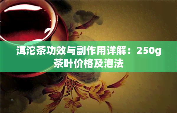 洱沱茶功效与副作用详解：250g茶叶价格及泡法