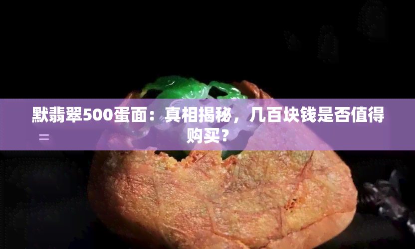 默翡翠500蛋面：真相揭秘，几百块钱是否值得购买？