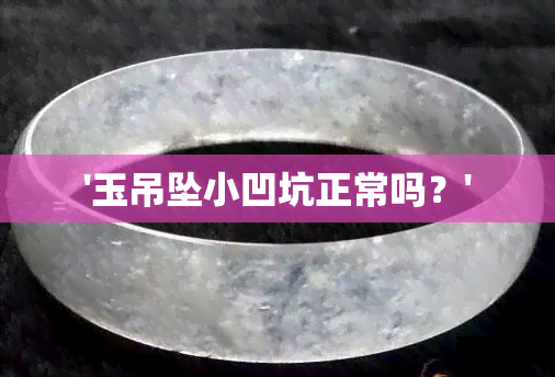 '玉吊坠小凹坑正常吗？'