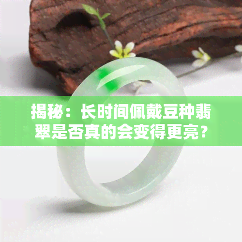 揭秘：长时间佩戴豆种翡翠是否真的会变得更亮？