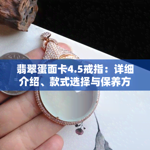 翡翠蛋面卡4.5戒指：详细介绍、款式选择与保养方法，购买前了解这些信息！