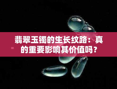 翡翠玉镯的生长纹路：真的重要影响其价值吗？