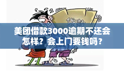 美团借款3000逾期不还会怎样？会上门要钱吗？