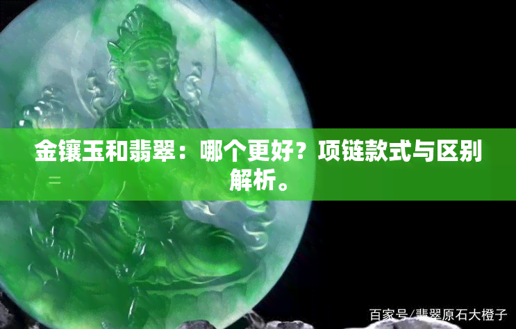 金镶玉和翡翠：哪个更好？项链款式与区别解析。