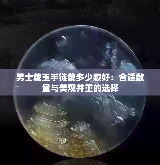 男士戴玉手链戴多少颗好：合适数量与美观并重的选择