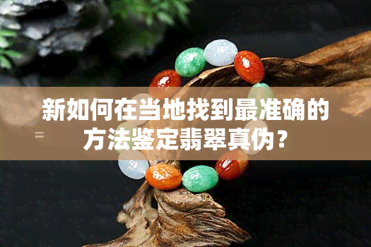 新如何在当地找到最准确的方法鉴定翡翠真伪？