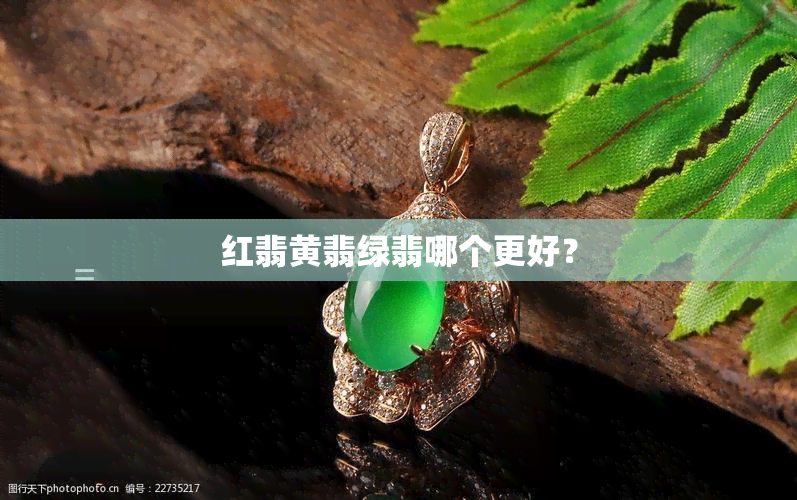 红翡黄翡绿翡哪个更好？