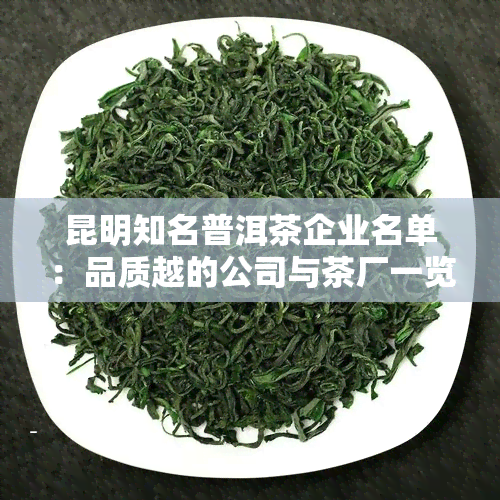 昆明知名普洱茶企业名单：品质越的公司与茶厂一览