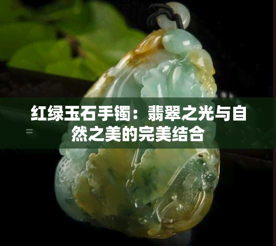 红绿玉石手镯：翡翠之光与自然之美的完美结合