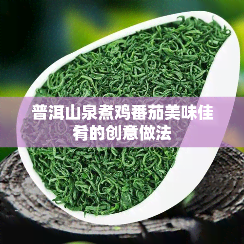 普洱山泉煮鸡番茄美味佳肴的创意做法