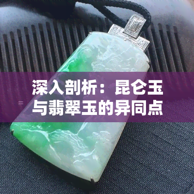 深入剖析：昆仑玉与翡翠玉的异同点，你真的了解吗？