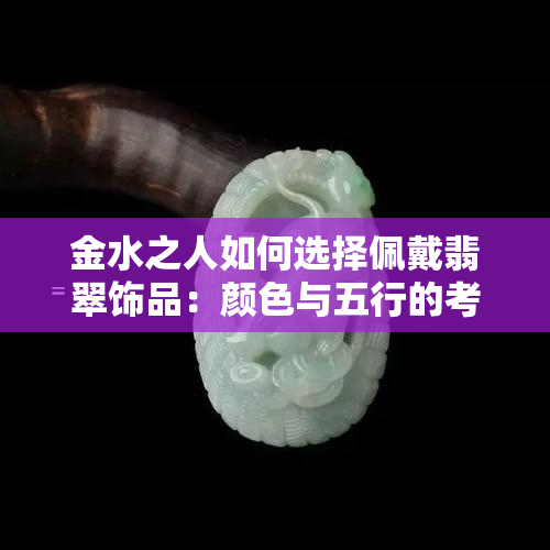 金水之人如何选择佩戴翡翠饰品：颜色与五行的考虑