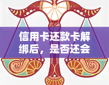 信用卡还款卡解绑后，是否还会被扣款？安全吗？