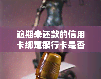 逾期未还款的信用卡绑定银行卡是否会被银行自动扣款？