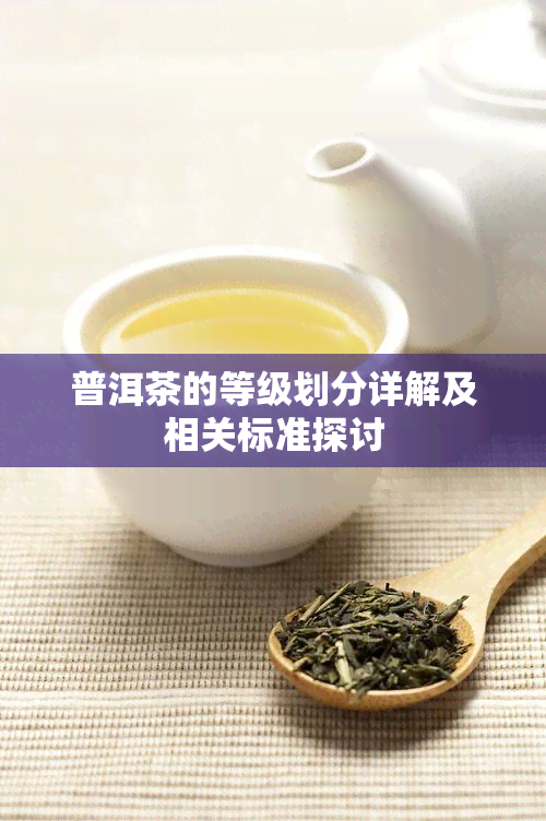 普洱茶的等级划分详解及相关标准探讨