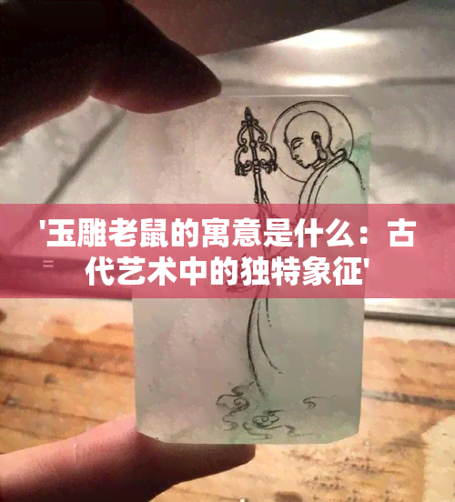 '玉雕老鼠的寓意是什么：古代艺术中的独特象征'