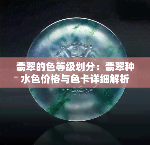 翡翠的色等级划分：翡翠种水色价格与色卡详细解析