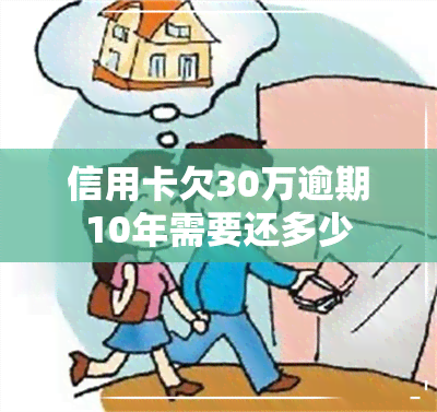 信用卡欠30万逾期10年需要还多少