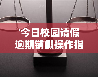 '今日校园请假逾期销假操作指南：怎么改定位、还能销假吗？'