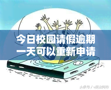 今日校园请假逾期一天可以重新申请吗？安全吗？逾期后怎么办？