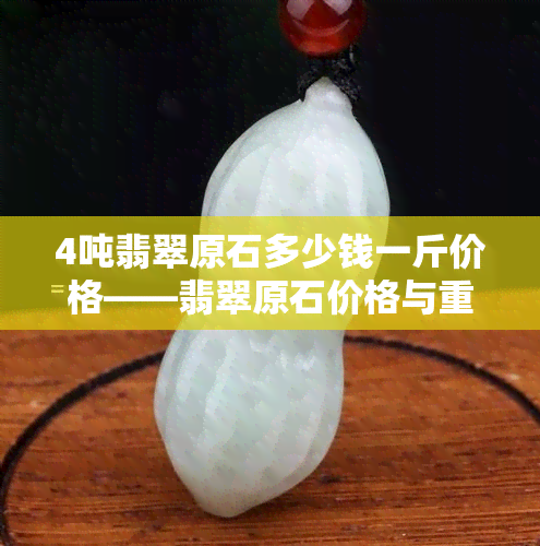 4吨翡翠原石多少钱一斤价格——翡翠原石价格与重量关系解析