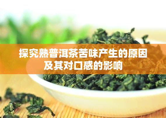 探究熟普洱茶苦味产生的原因及其对口感的影响