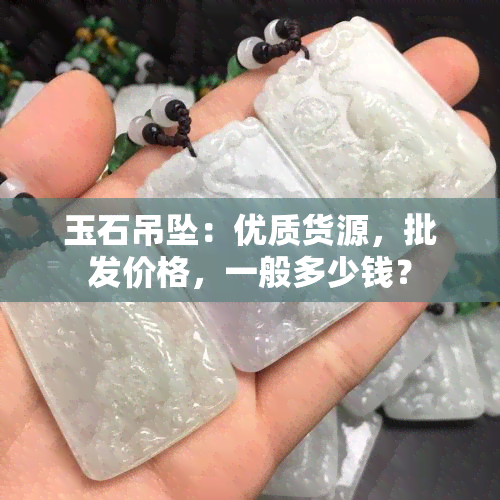 玉石吊坠：优质货源，批发价格，一般多少钱？