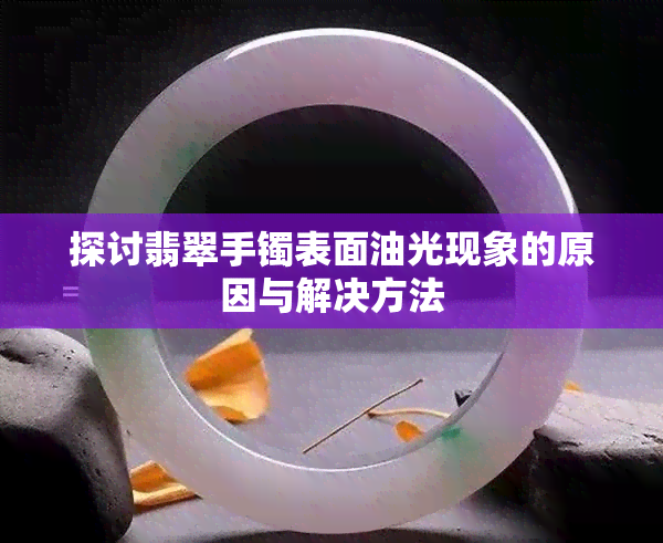 探讨翡翠手镯表面油光现象的原因与解决方法