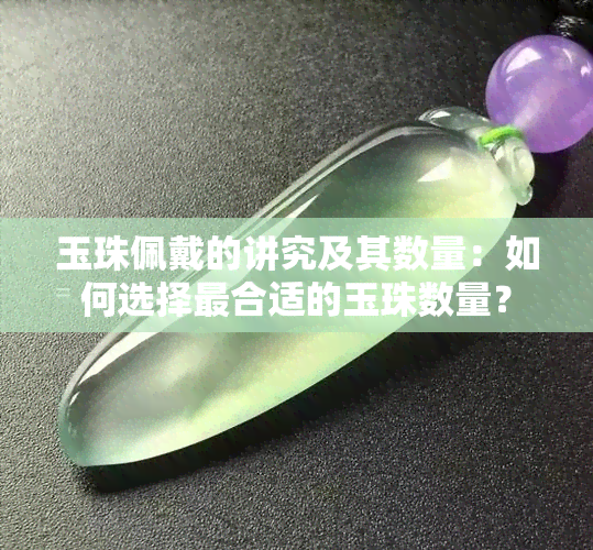 玉珠佩戴的讲究及其数量：如何选择最合适的玉珠数量？