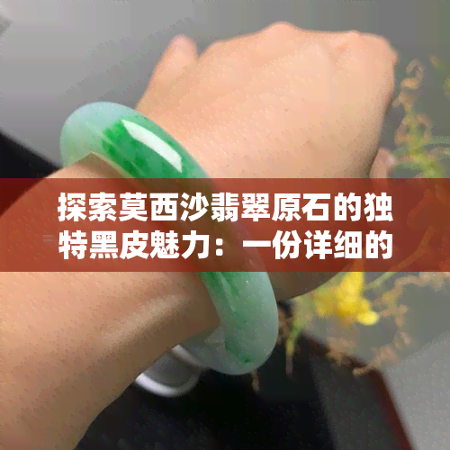 探索莫西沙翡翠原石的独特黑皮魅力：一份详细的解析与特征分析