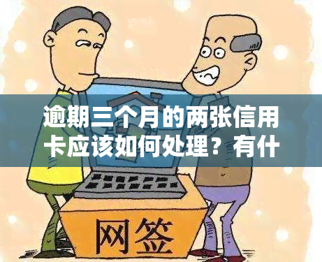 逾期三个月的两张信用卡应该如何处理？有什么补救措？