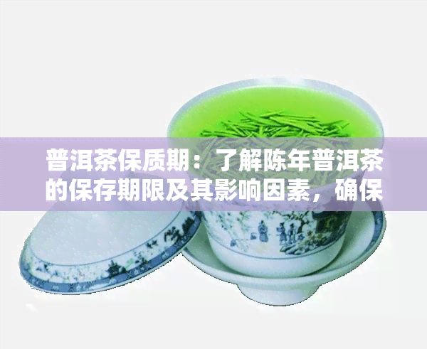 普洱茶保质期：了解陈年普洱茶的保存期限及其影响因素，确保品饮质量