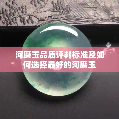 河磨玉品质评判标准及如何选择更好的河磨玉