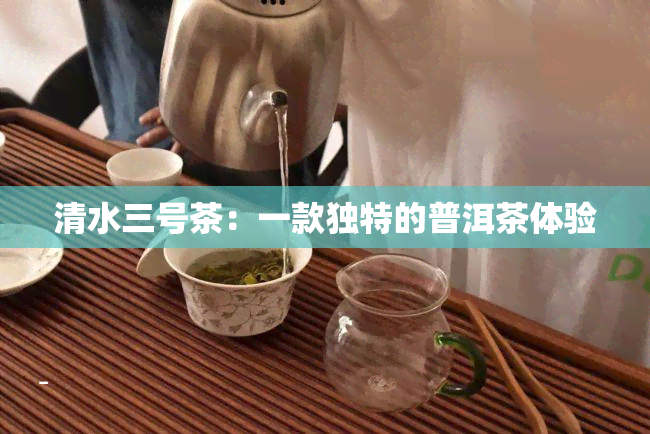 清水三号茶：一款独特的普洱茶体验