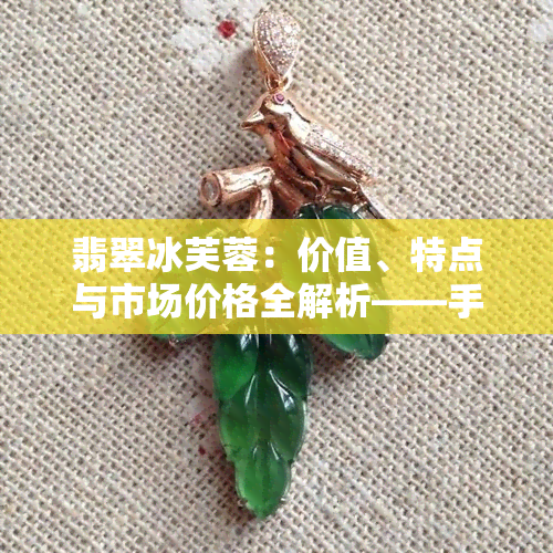 翡翠冰芙蓉：价值、特点与市场价格全解析——手镯篇