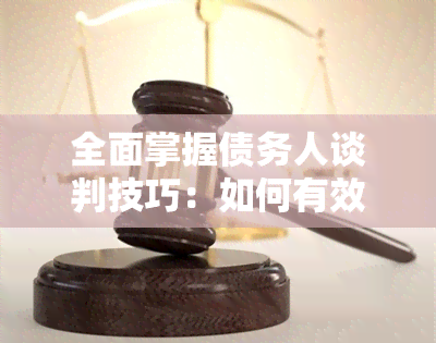 全面掌握债务人谈判技巧：如何有效地追讨欠款并达成协议