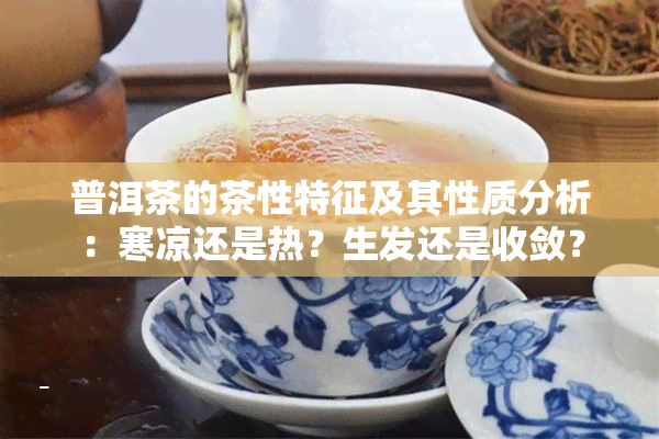 普洱茶的茶性特征及其性质分析：寒凉还是热？生发还是收敛？