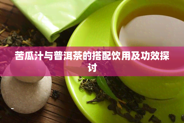 苦瓜汁与普洱茶的搭配饮用及功效探讨