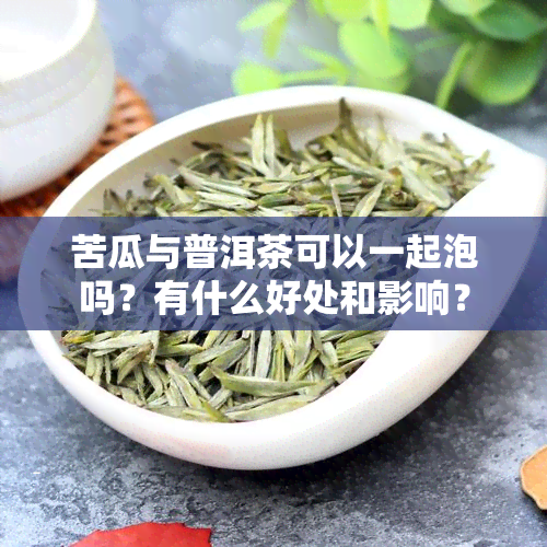 苦瓜与普洱茶可以一起泡吗？有什么好处和影响？