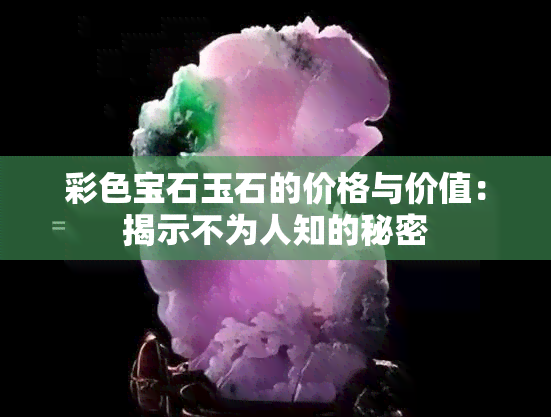 彩色宝石玉石的价格与价值：揭示不为人知的秘密