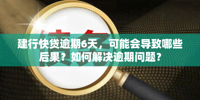 建行快贷逾期6天，可能会导致哪些后果？如何解决逾期问题？