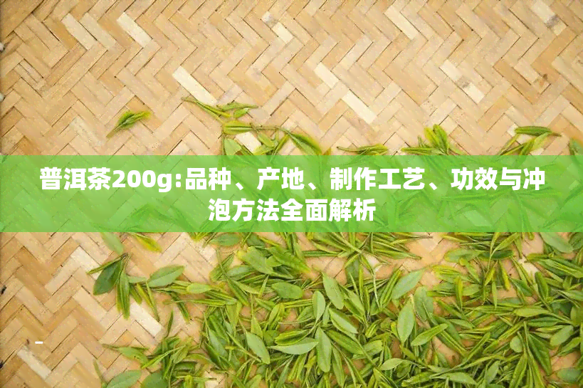 普洱茶200g:品种、产地、制作工艺、功效与冲泡方法全面解析