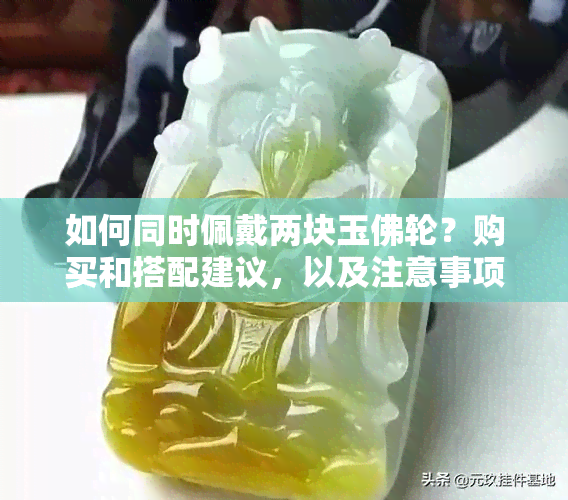 如何同时佩戴两块玉佛轮？购买和搭配建议，以及注意事项