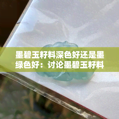 墨碧玉籽料深色好还是墨绿色好：讨论墨碧玉籽料的颜色选择