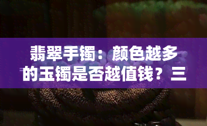 翡翠手镯：颜色越多的玉镯是否越值钱？三种颜色的玉镯对比