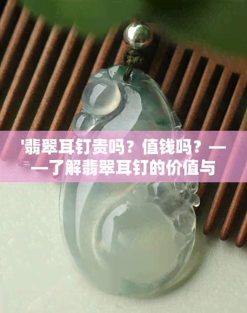 '翡翠耳钉贵吗？值钱吗？——了解翡翠耳钉的价值与成本'