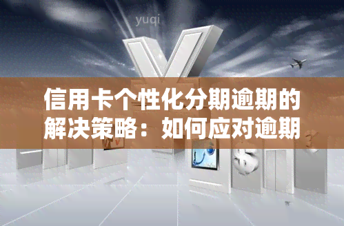 信用卡个性化分期逾期的解决策略：如何应对逾期问题？