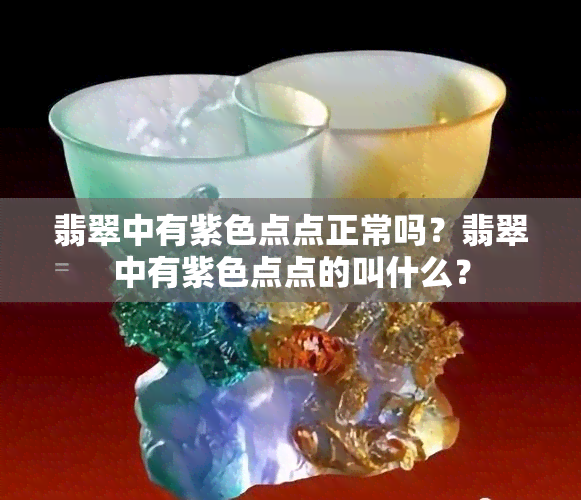 翡翠中有紫色点点正常吗？翡翠中有紫色点点的叫什么？